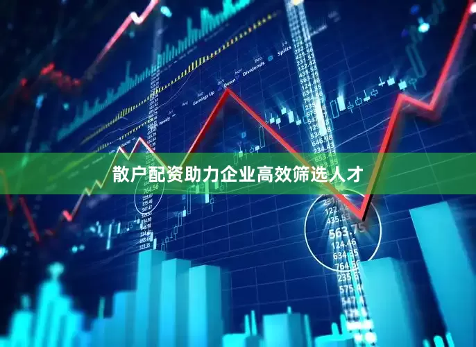 散户配资助力企业高效筛选人才