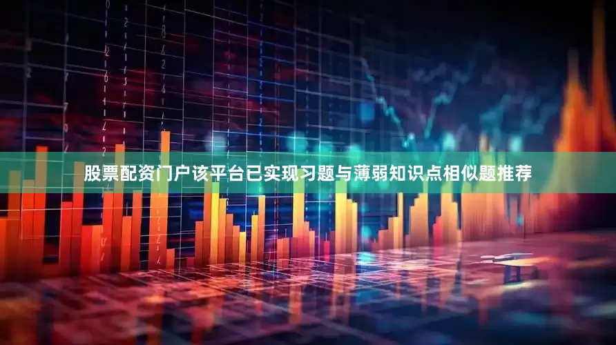 股票配资门户该平台已实现习题与薄弱知识点相似题推荐