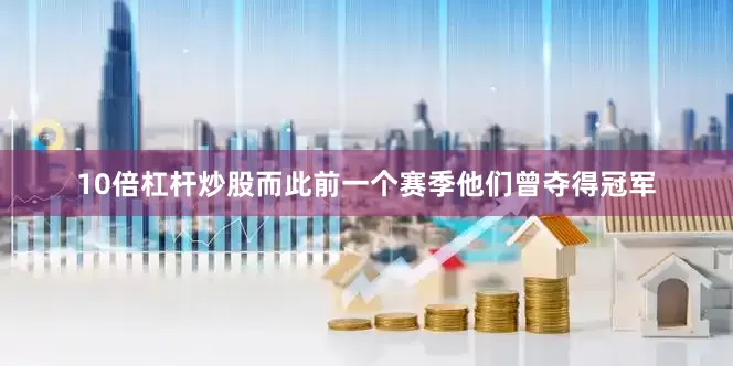 10倍杠杆炒股而此前一个赛季他们曾夺得冠军