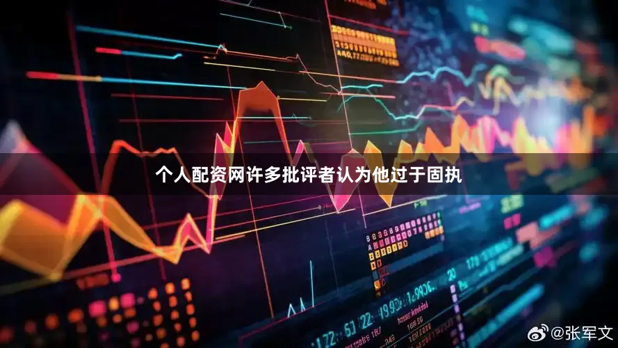 个人配资网许多批评者认为他过于固执