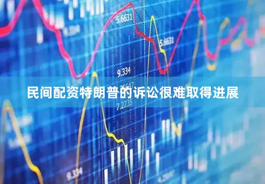 民间配资特朗普的诉讼很难取得进展