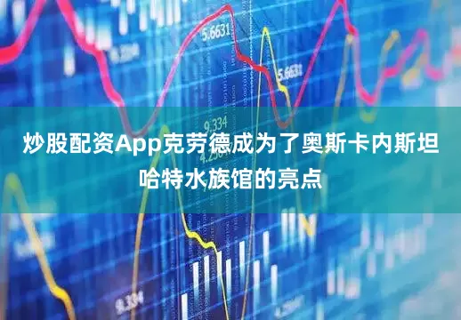 炒股配资App克劳德成为了奥斯卡内斯坦哈特水族馆的亮点