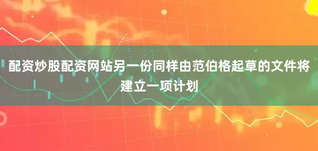 配资炒股配资网站另一份同样由范伯格起草的文件将建立一项计划
