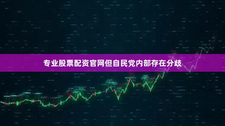 专业股票配资官网但自民党内部存在分歧