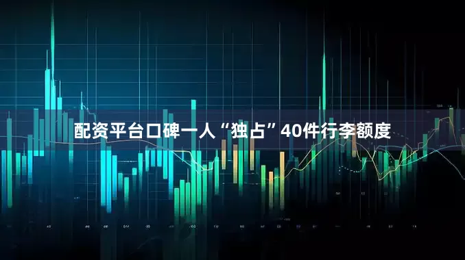 配资平台口碑一人“独占”40件行李额度