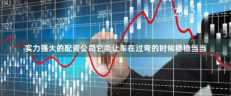 实力强大的配资公司它能让车在过弯的时候稳稳当当