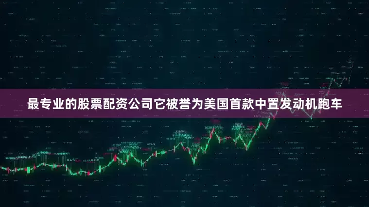 最专业的股票配资公司它被誉为美国首款中置发动机跑车