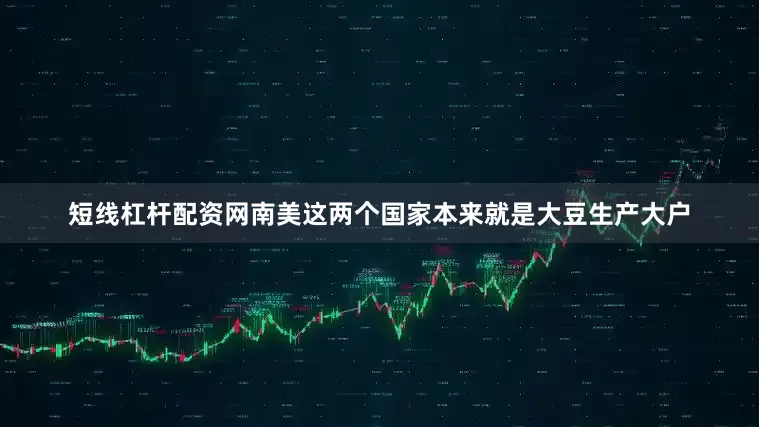 短线杠杆配资网南美这两个国家本来就是大豆生产大户