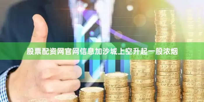 股票配资网官网信息加沙城上空升起一股浓烟