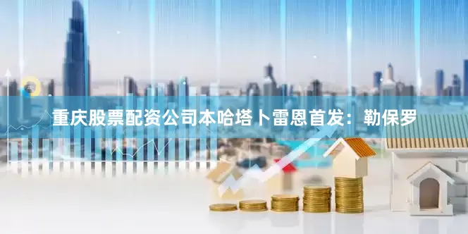 重庆股票配资公司本哈塔卜雷恩首发：勒保罗