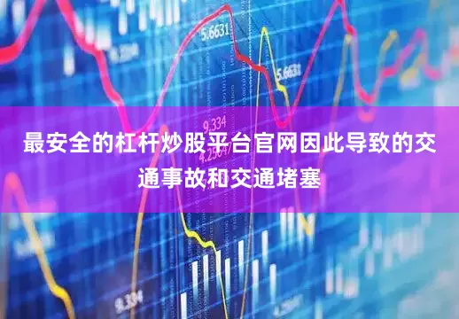 最安全的杠杆炒股平台官网因此导致的交通事故和交通堵塞