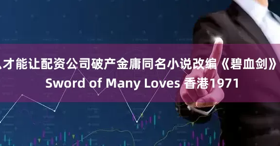 怎么才能让配资公司破产金庸同名小说改编《碧血剑》The Sword of Many Loves 香港1971
