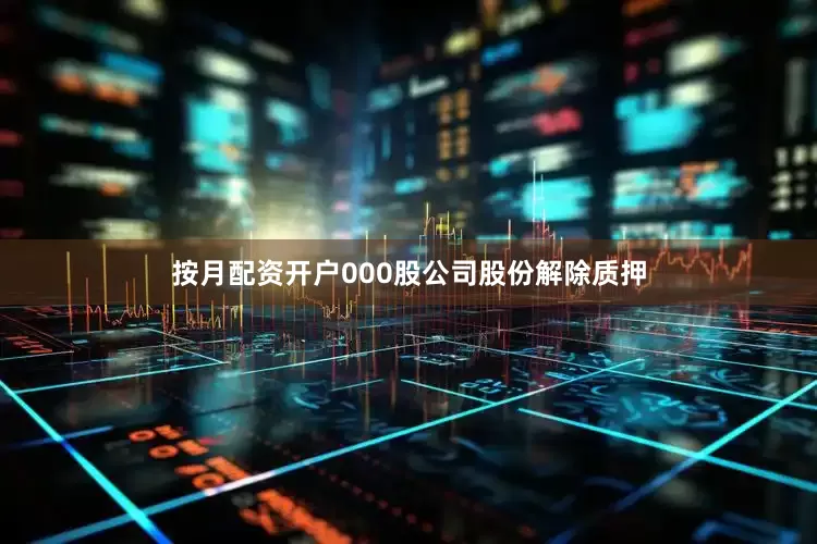 按月配资开户000股公司股份解除质押