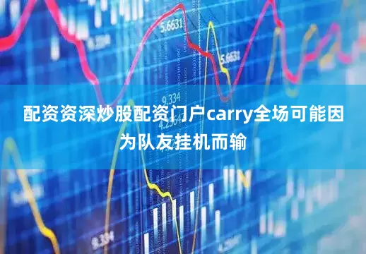 配资资深炒股配资门户carry全场可能因为队友挂机而输