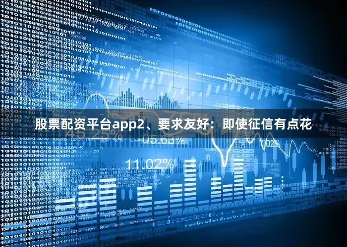 股票配资平台app2、要求友好：即使征信有点花
