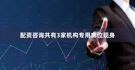 配资咨询共有3家机构专用席位现身