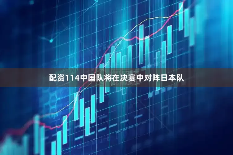 配资114中国队将在决赛中对阵日本队